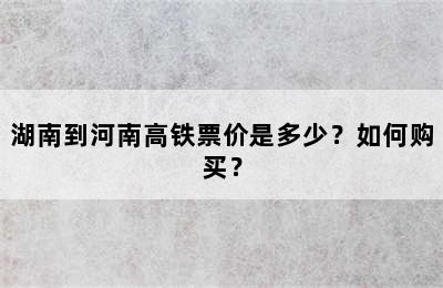 湖南到河南高铁票价是多少？如何购买？