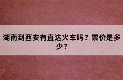 湖南到西安有直达火车吗？票价是多少？