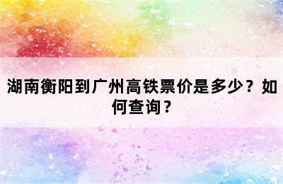 湖南衡阳到广州高铁票价是多少？如何查询？