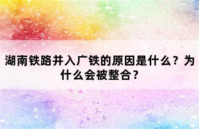 湖南铁路并入广铁的原因是什么？为什么会被整合？
