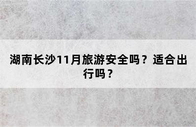 湖南长沙11月旅游安全吗？适合出行吗？