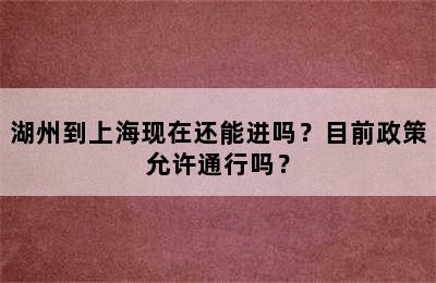 湖州到上海现在还能进吗？目前政策允许通行吗？
