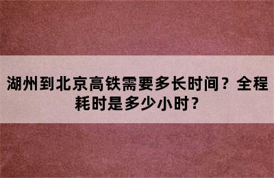 湖州到北京高铁需要多长时间？全程耗时是多少小时？