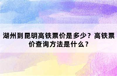 湖州到昆明高铁票价是多少？高铁票价查询方法是什么？