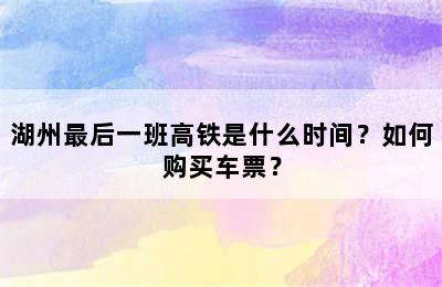湖州最后一班高铁是什么时间？如何购买车票？
