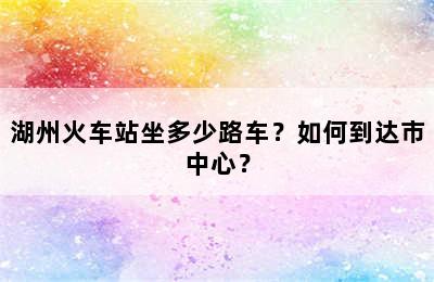 湖州火车站坐多少路车？如何到达市中心？