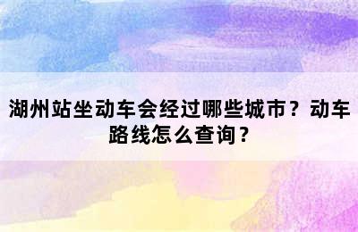 湖州站坐动车会经过哪些城市？动车路线怎么查询？