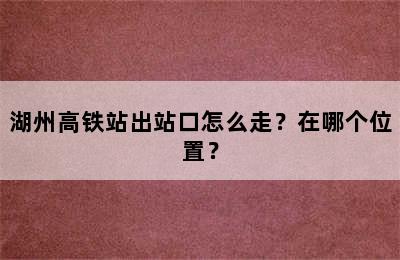 湖州高铁站出站口怎么走？在哪个位置？