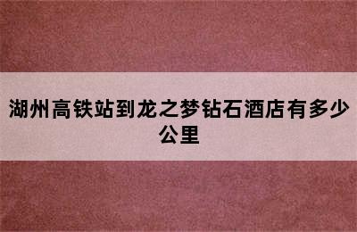 湖州高铁站到龙之梦钻石酒店有多少公里