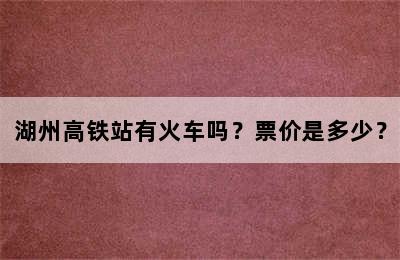 湖州高铁站有火车吗？票价是多少？