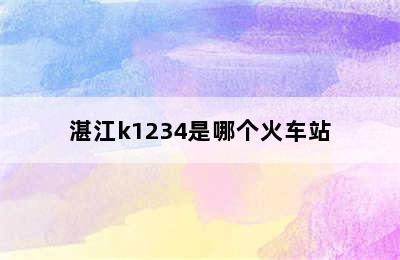 湛江k1234是哪个火车站