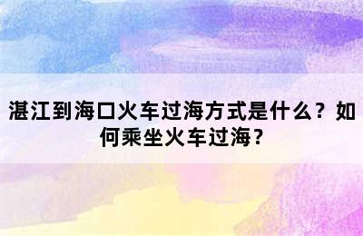 湛江到海口火车过海方式是什么？如何乘坐火车过海？
