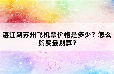 湛江到苏州飞机票价格是多少？怎么购买最划算？