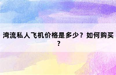 湾流私人飞机价格是多少？如何购买？