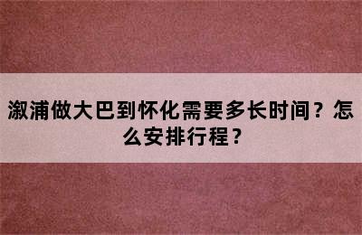 溆浦做大巴到怀化需要多长时间？怎么安排行程？
