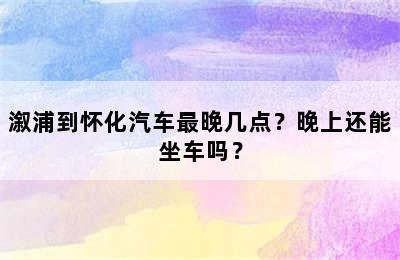 溆浦到怀化汽车最晚几点？晚上还能坐车吗？