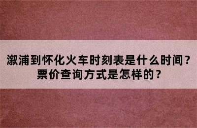溆浦到怀化火车时刻表是什么时间？票价查询方式是怎样的？