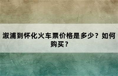 溆浦到怀化火车票价格是多少？如何购买？