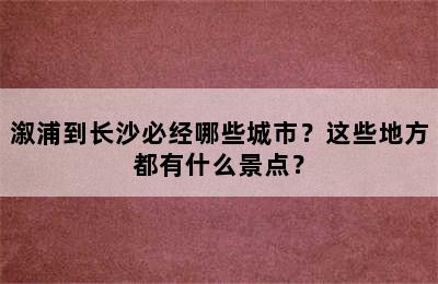 溆浦到长沙必经哪些城市？这些地方都有什么景点？