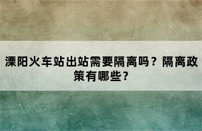 溧阳火车站出站需要隔离吗？隔离政策有哪些？