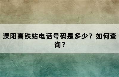 溧阳高铁站电话号码是多少？如何查询？