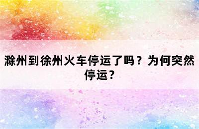 滁州到徐州火车停运了吗？为何突然停运？