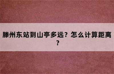 滕州东站到山亭多远？怎么计算距离？