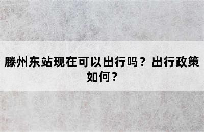 滕州东站现在可以出行吗？出行政策如何？