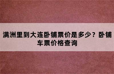 满洲里到大连卧铺票价是多少？卧铺车票价格查询