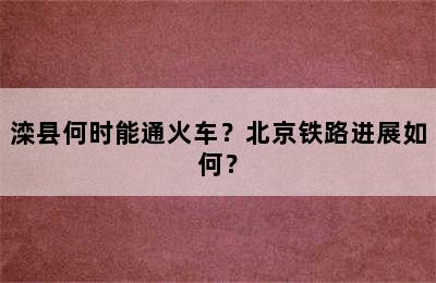 滦县何时能通火车？北京铁路进展如何？