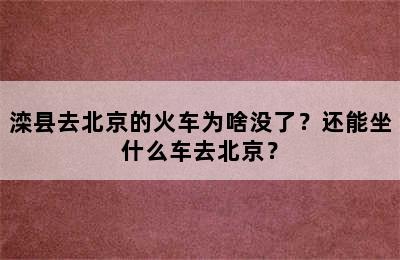 滦县去北京的火车为啥没了？还能坐什么车去北京？