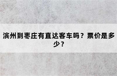 滨州到枣庄有直达客车吗？票价是多少？