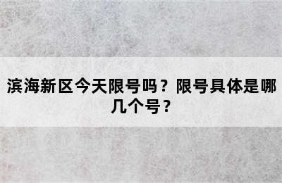 滨海新区今天限号吗？限号具体是哪几个号？