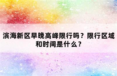 滨海新区早晚高峰限行吗？限行区域和时间是什么？