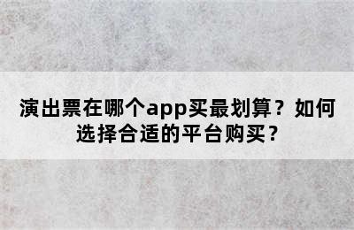 演出票在哪个app买最划算？如何选择合适的平台购买？