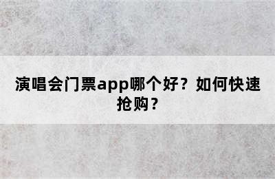 演唱会门票app哪个好？如何快速抢购？