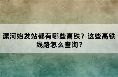 漯河始发站都有哪些高铁？这些高铁线路怎么查询？