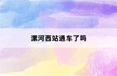 漯河西站通车了吗