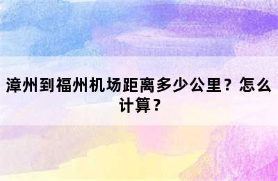 漳州到福州机场距离多少公里？怎么计算？