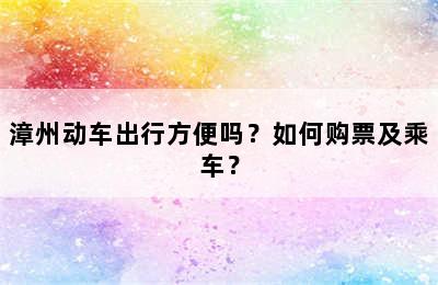 漳州动车出行方便吗？如何购票及乘车？