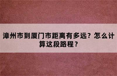 漳州市到厦门市距离有多远？怎么计算这段路程？