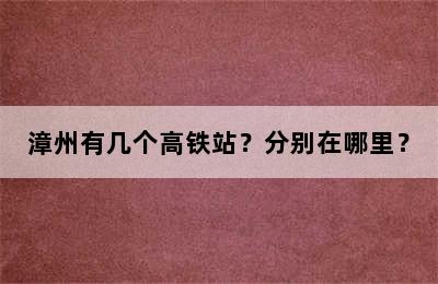 漳州有几个高铁站？分别在哪里？
