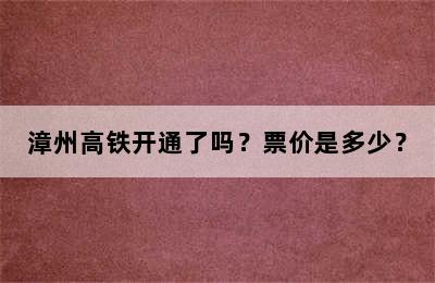漳州高铁开通了吗？票价是多少？