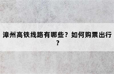 漳州高铁线路有哪些？如何购票出行？