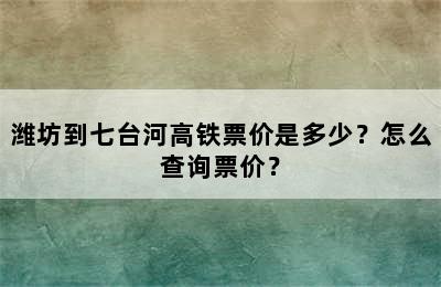 潍坊到七台河高铁票价是多少？怎么查询票价？