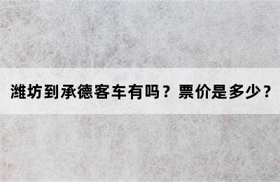 潍坊到承德客车有吗？票价是多少？