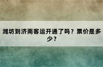 潍坊到济南客运开通了吗？票价是多少？