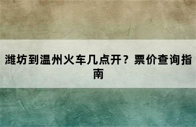 潍坊到温州火车几点开？票价查询指南