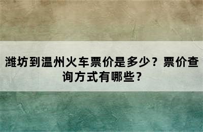 潍坊到温州火车票价是多少？票价查询方式有哪些？