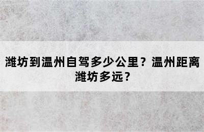 潍坊到温州自驾多少公里？温州距离潍坊多远？